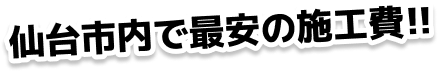 仙台市内で最安の施工費!!