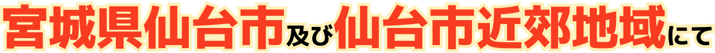 宮城県仙台市及び仙台市近郊地域にて